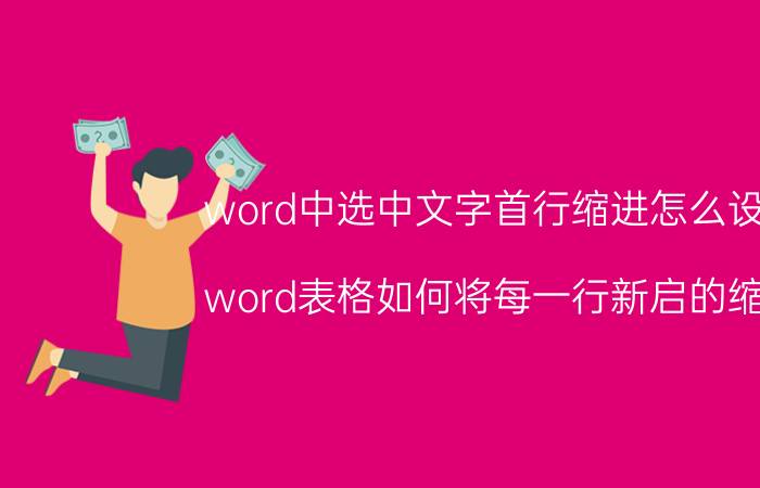 word中选中文字首行缩进怎么设置 word表格如何将每一行新启的缩进？